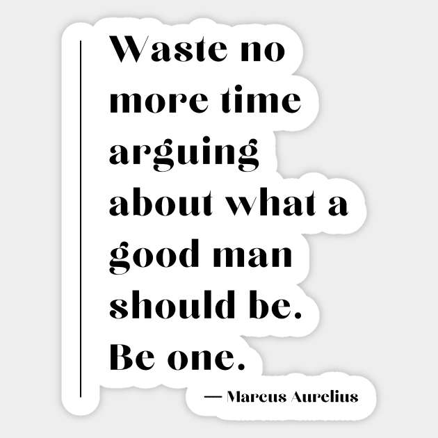 “Waste no more time arguing about what a good man should be. Be one.” Marcus Aurelius Sticker by ReflectionEternal